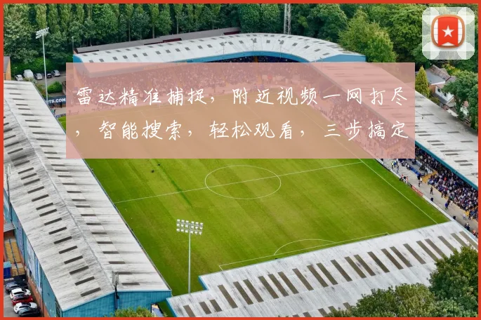 雷达精准捕捉，附近视频一网打尽，智能搜索，轻松观看，三步搞定，体验非凡