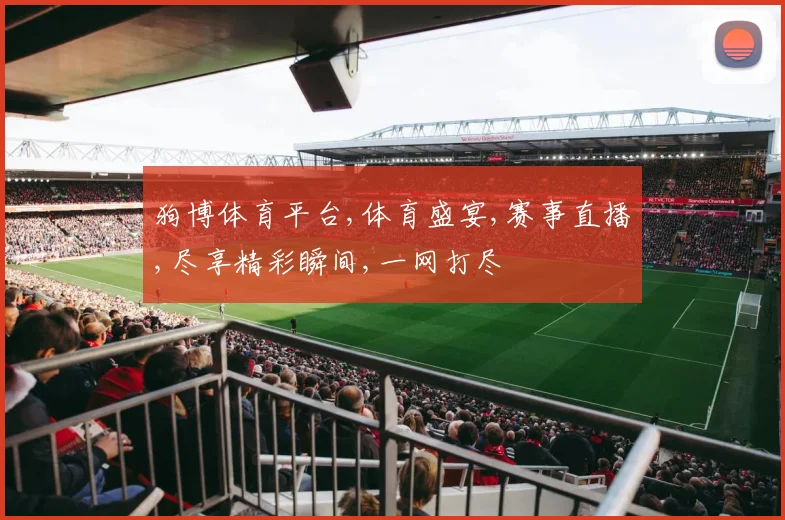 狗博体育平台,体育盛宴,赛事直播,尽享精彩瞬间,一网打尽