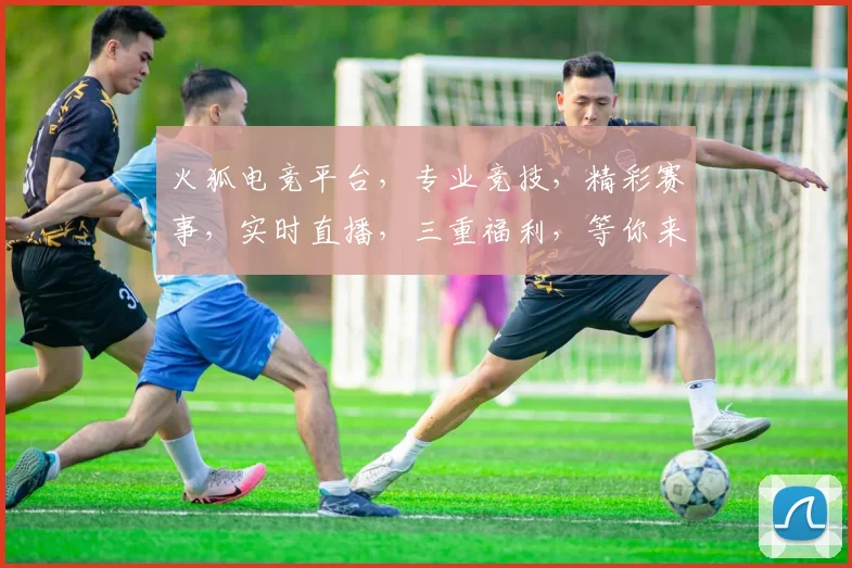 火狐电竞平台，专业竞技，精彩赛事，实时直播，三重福利，等你来战，火速加入