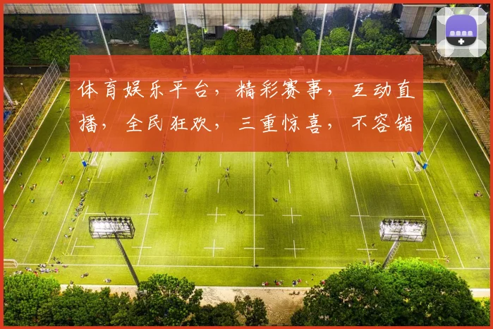 体育娱乐平台，精彩赛事，互动直播，全民狂欢，三重惊喜，不容错过，快来体验